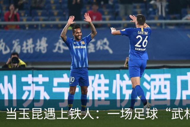 当玉昆遇上铁人：一场足球“武林大会”的对决