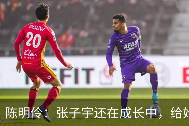陈明伶：张子宇还在成长中，给她点时间吧！