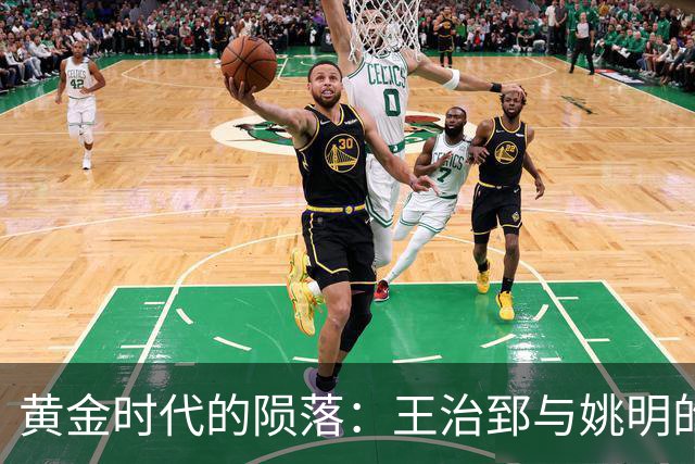 黄金时代的陨落：王治郅与姚明的悲剧之路